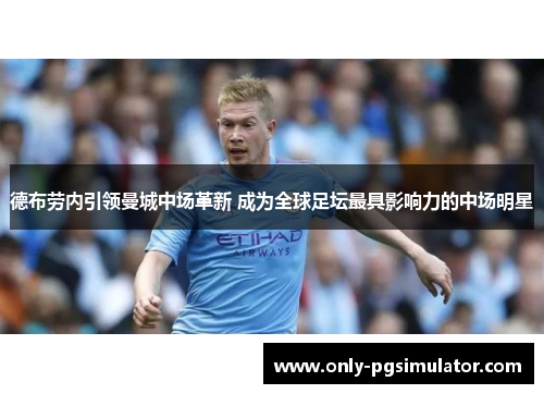 德布劳内引领曼城中场革新 成为全球足坛最具影响力的中场明星