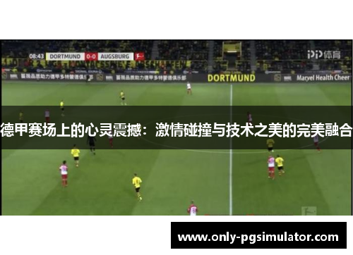 德甲赛场上的心灵震撼：激情碰撞与技术之美的完美融合