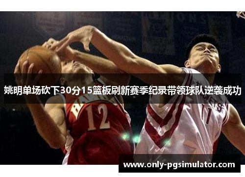 姚明单场砍下30分15篮板刷新赛季纪录带领球队逆袭成功