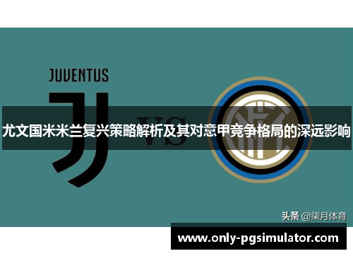 尤文国米米兰复兴策略解析及其对意甲竞争格局的深远影响