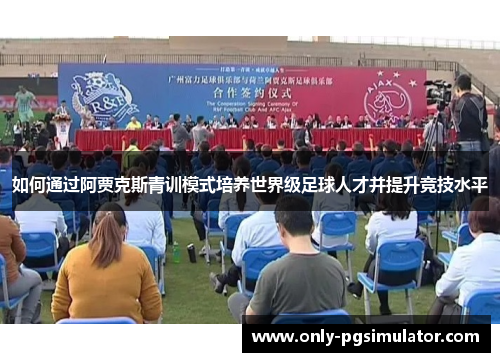 如何通过阿贾克斯青训模式培养世界级足球人才并提升竞技水平