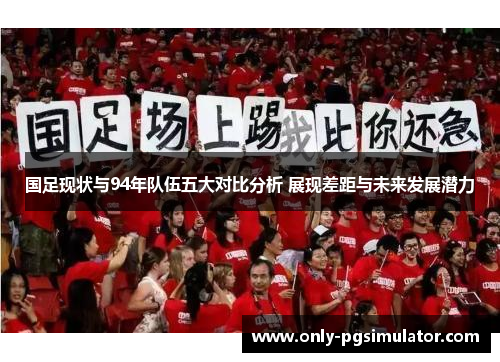 国足现状与94年队伍五大对比分析 展现差距与未来发展潜力