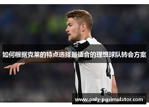 如何根据克莱的特点选择最适合的理想球队转会方案