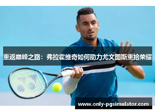 重返巅峰之路：弗拉霍维奇如何助力尤文图斯重拾荣耀