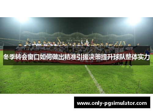 冬季转会窗口如何做出精准引援决策提升球队整体实力