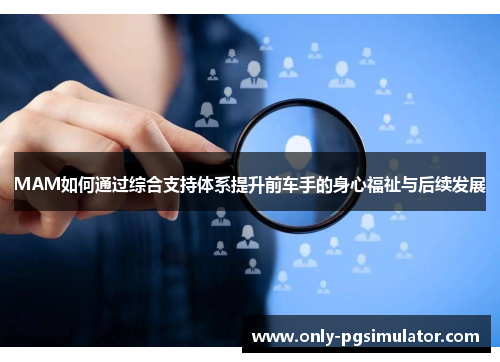 MAM如何通过综合支持体系提升前车手的身心福祉与后续发展