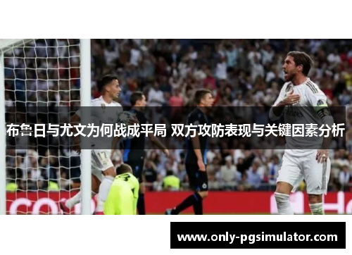 布鲁日与尤文为何战成平局 双方攻防表现与关键因素分析