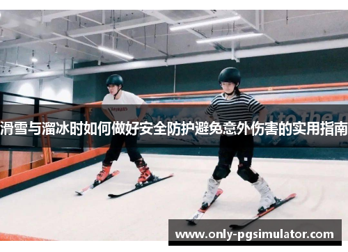 滑雪与溜冰时如何做好安全防护避免意外伤害的实用指南