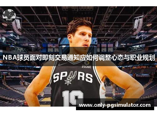 NBA球员面对即刻交易通知应如何调整心态与职业规划