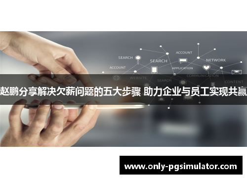 赵鹏分享解决欠薪问题的五大步骤 助力企业与员工实现共赢