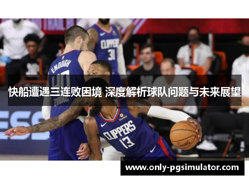 快船遭遇三连败困境 深度解析球队问题与未来展望