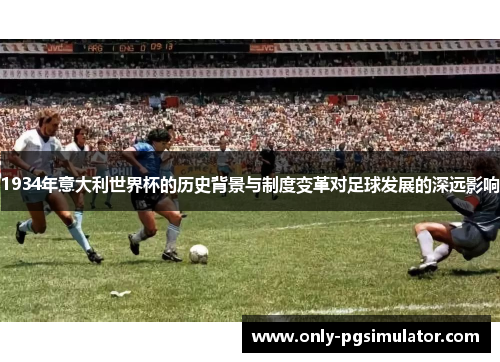 1934年意大利世界杯的历史背景与制度变革对足球发展的深远影响