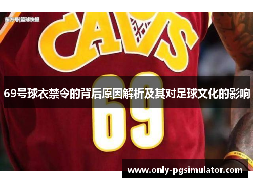 69号球衣禁令的背后原因解析及其对足球文化的影响