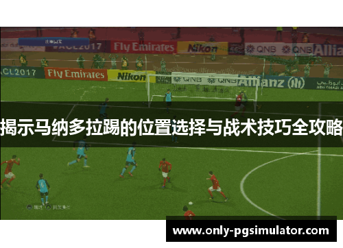 揭示马纳多拉踢的位置选择与战术技巧全攻略
