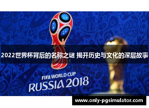 2022世界杯背后的名称之谜 揭开历史与文化的深层故事