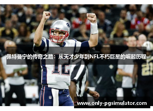 佩特曼宁的传奇之路：从天才少年到NFL不朽巨星的崛起历程