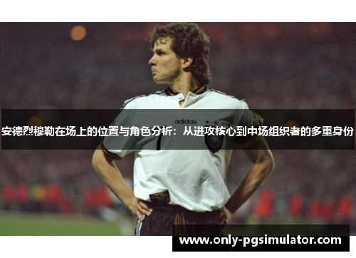 安德烈穆勒在场上的位置与角色分析：从进攻核心到中场组织者的多重身份