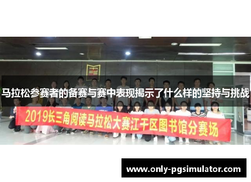 马拉松参赛者的备赛与赛中表现揭示了什么样的坚持与挑战