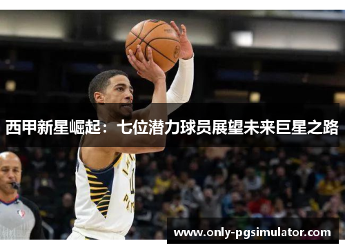 西甲新星崛起：七位潜力球员展望未来巨星之路