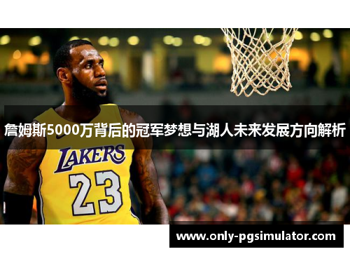 詹姆斯5000万背后的冠军梦想与湖人未来发展方向解析 詹姆斯5000万背后的冠军梦想与湖人未来发展方向解析