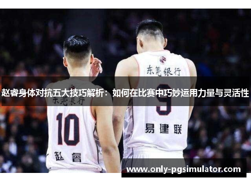 赵睿身体对抗五大技巧解析:如何在比赛中巧妙运用力量与灵活性 赵睿身体对抗五大技巧解析:如何在比赛中巧妙运用力量与灵活性