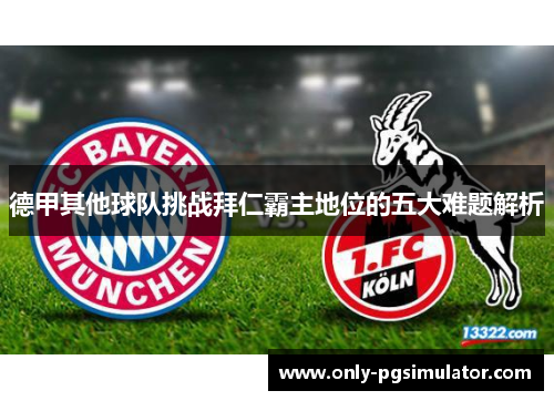 德甲其他球队挑战拜仁霸主地位的五大难题解析