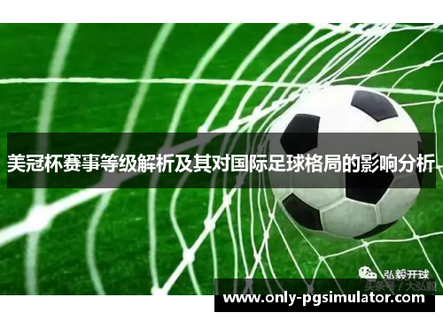 美冠杯赛事等级解析及其对国际足球格局的影响分析