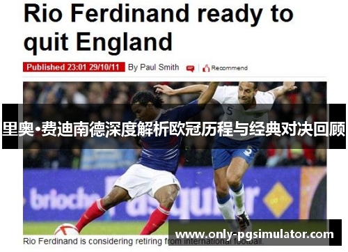 里奥·费迪南德深度解析欧冠历程与经典对决回顾