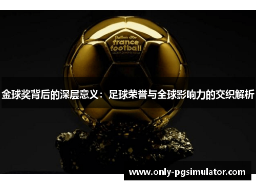 金球奖背后的深层意义：足球荣誉与全球影响力的交织解析