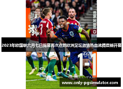 2023年欧国联六月七日揭幕再次点燃欧洲足坛激情热血沸腾震撼开幕 2023年欧国联六月七日揭幕再次点燃欧洲足坛激情热血沸腾震撼开幕