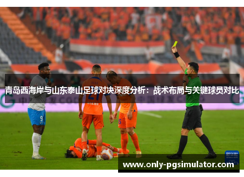 青岛西海岸与山东泰山足球对决深度分析：战术布局与关键球员对比