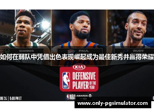 如何在弱队中凭借出色表现崛起成为最佳新秀并赢得荣耀 如何在弱队中凭借出色表现崛起成为最佳新秀并赢得荣耀