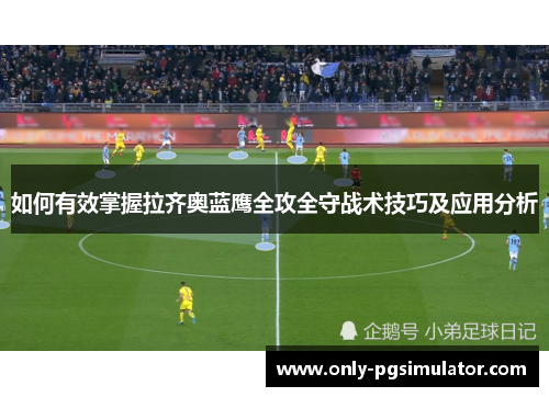 如何有效掌握拉齐奥蓝鹰全攻全守战术技巧及应用分析