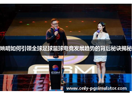 姚明如何引领全球足球篮球电竞发展趋势的背后秘诀揭秘