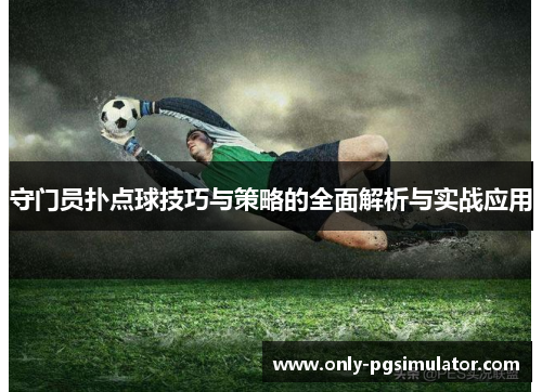 守门员扑点球技巧与策略的全面解析与实战应用 守门员扑点球技巧与策略的全面解析与实战应用