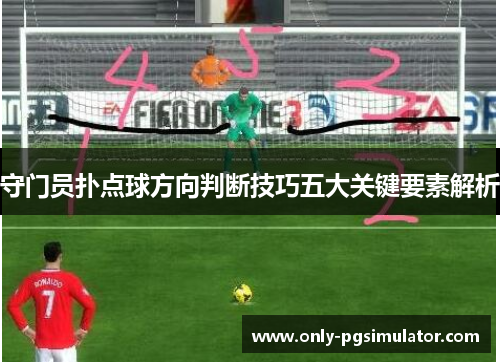 守门员扑点球方向判断技巧五大关键要素解析 守门员扑点球方向判断技巧五大关键要素解析