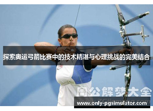 探索奥运弓箭比赛中的技术精湛与心理挑战的完美结合