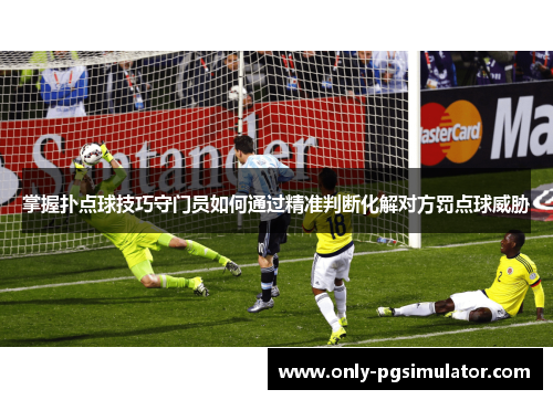 掌握扑点球技巧守门员如何通过精准判断化解对方罚点球威胁
