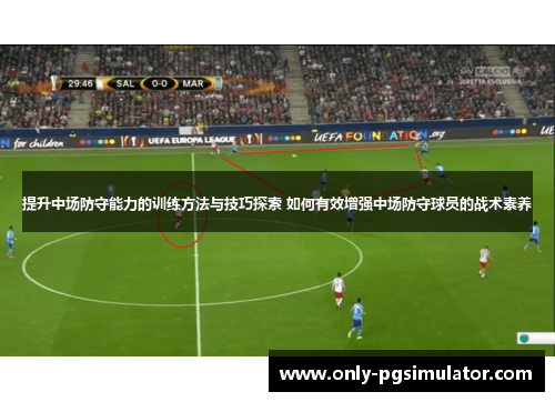 提升中场防守能力的训练方法与技巧探索 如何有效增强中场防守球员的战术素养