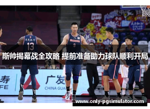 斯帅揭幕战全攻略 提前准备助力球队顺利开局