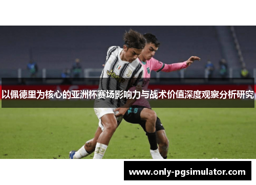 以佩德里为核心的亚洲杯赛场影响力与战术价值深度观察分析研究