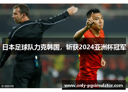 日本足球队力克韩国，斩获2024亚洲杯冠军