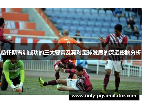 桑托斯青训成功的三大要素及其对足球发展的深远影响分析