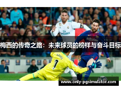 梅西的传奇之路：未来球员的榜样与奋斗目标