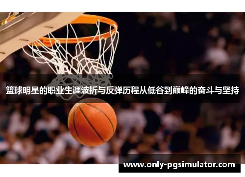 篮球明星的职业生涯波折与反弹历程从低谷到巅峰的奋斗与坚持