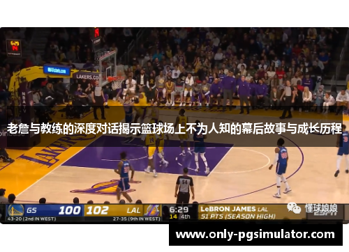 老詹与教练的深度对话揭示篮球场上不为人知的幕后故事与成长历程