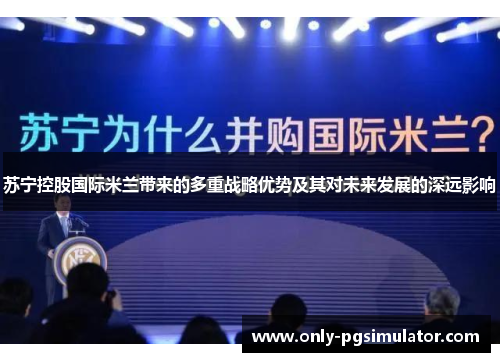 苏宁控股国际米兰带来的多重战略优势及其对未来发展的深远影响