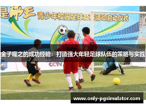 金子隆之的成功经验：打造强大年轻足球队伍的策略与实践